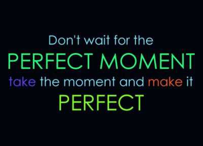 Dont wait for the perfect moment - from Inspirational Quotes